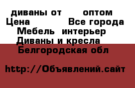 диваны от 2700 оптом › Цена ­ 2 700 - Все города Мебель, интерьер » Диваны и кресла   . Белгородская обл.